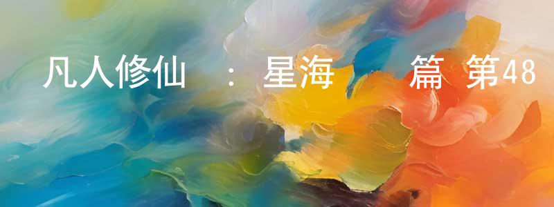 陳冬姣發布凡人修仙傳：星海飛馳篇 第48話迅雷下載_深夜電影